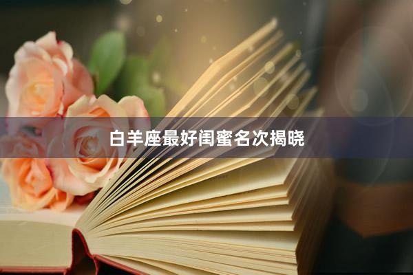 白羊座最好闺蜜名次揭晓